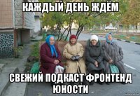 каждый день ждём свежий подкаст фронтенд юности