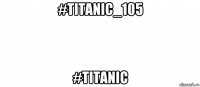 #titanic_105 #titanic