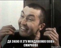 да знаю я эту мондавожку вову смирнова