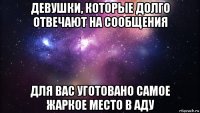 девушки, которые долго отвечают на сообщения для вас уготовано самое жаркое место в аду