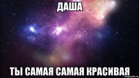 даша ты самая самая красивая