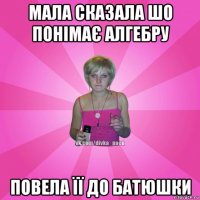 мала сказала шо понімає алгебру повела її до батюшки