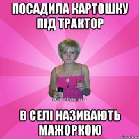 посадила картошку під трактор в селі називають мажоркою