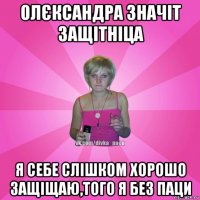 олєксандра значіт защітніца я себе слішком хорошо защіщаю,того я без паци