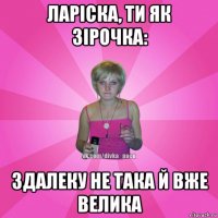 ларіска, ти як зірочка: здалеку не така й вже велика