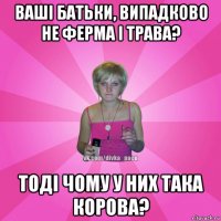 ваші батьки, випадково не ферма і трава? тоді чому у них така корова?