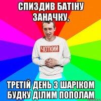 спиздив батіну заначку, третій день з шаріком будку ділим пополам