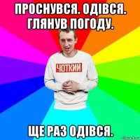 проснувся. одівся. глянув погоду. ще раз одівся.