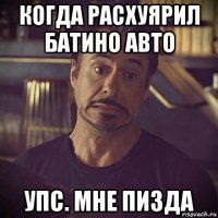 когда расхуярил батино авто упс. мне пизда