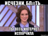 исчезни, бл#ть... ты весь интернет испорчила