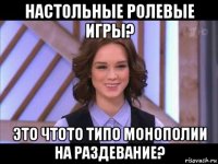 настольные ролевые игры? это чтото типо монополии на раздевание?