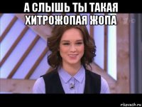 а слышь ты такая хитрожопая жопа 