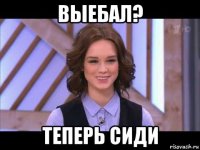 выебал? теперь сиди