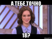 а тебе точно 18?