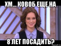 хм... ковоб еще на 8 лет посадить?