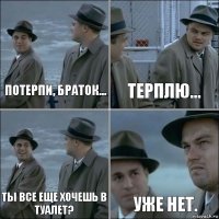 Потерпи, браток... Терплю... Ты все еще хочешь в туалет? Уже нет.