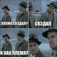 племя создал? создал и как племя? 