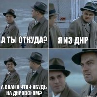 А ты откуда? Я из ДНР А скажи что-нибудь на днровском? 