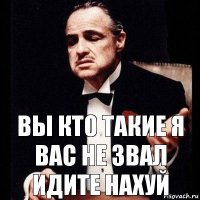 вы кто такие я вас не звал идите нахуй