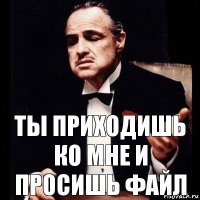 Ты приходишь ко мне и просишь файл