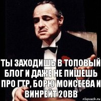 ты заходишь в топовый блог и даже не пишешь про ГТР, Борю Моисеева и винрейт 20вв