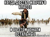 когда достал жвачку в классе и об этом узнали остальные