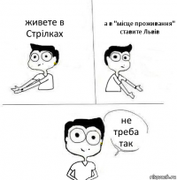 живете в Стрілках а в "місце проживання" ставите Львів не треба так