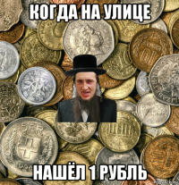 когда на улице нашёл 1 рубль