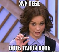 хуй тебе воть такой воть