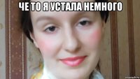 че то я устала немного 