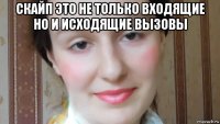 скайп это не только входящие но и исходящие вызовы 