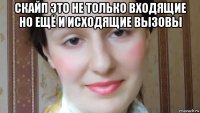 скайп это не только входящие но ещё и исходящие вызовы 