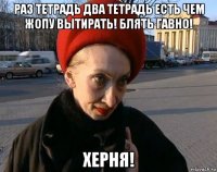 раз тетрадь два тетрадь есть чем жопу вытирать! блять гавно! херня!