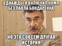 однажды я включил комп без павла бондаренка но это совсем другая история