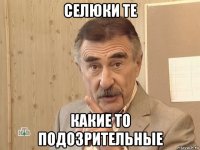 селюки те какие то подозрительные