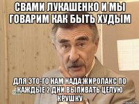 свами лукашенко и мы говарим как быть худым для это-го нам нада жиролакс по каждые 2 дни выпивать целую крушку