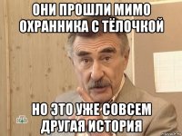 они прошли мимо охранника с тёлочкой но это уже совсем другая история