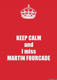 KEEP CALM
and
I miss
MARTIN FOURCADE