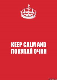 KEEP CALM AND ПОКУПАЙ ОЧКИ