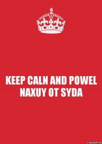 KEEP CALN AND POWEL NAXUY OT SYDA