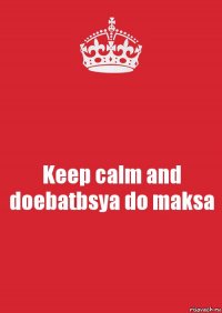 Keep calm and doebatbsya do maksa