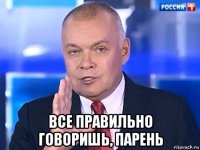  все правильно говоришь, парень