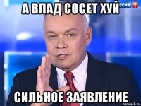 а влад сосет хуй сильное заявление