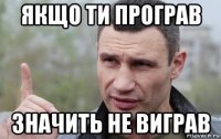 якщо ти програв значить не виграв