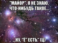 "майор", я не знаю, что-нибудь такое... ...ну, "ё" есть" (ц)