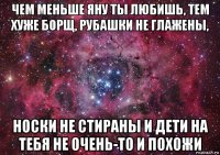 чем меньше яну ты любишь, тем хуже борщ, рубашки не глажены, носки не стираны и дети на тебя не очень-то и похожи