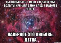 ты влюбилась в меня, и я дарю тебе боль ты кричала в мой след, я матом в ответ наверное это любовь, детка