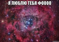 я люблю тебя фоооо 