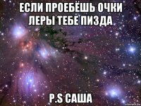 если проебёшь очки леры тебе пизда p.s саша