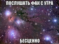 послушать фак с утра бесценно